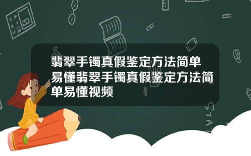 翡翠手镯真假鉴定方法简单易懂翡翠手镯真假鉴定方法简单易懂视频