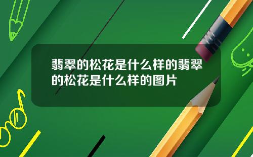 翡翠的松花是什么样的翡翠的松花是什么样的图片