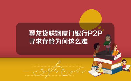 翼龙贷联姻厦门银行P2P寻求存管为何这么难