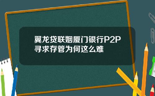 翼龙贷联姻厦门银行P2P寻求存管为何这么难