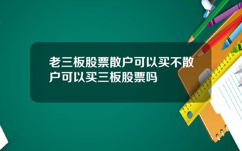 老三板股票散户可以买不散户可以买三板股票吗