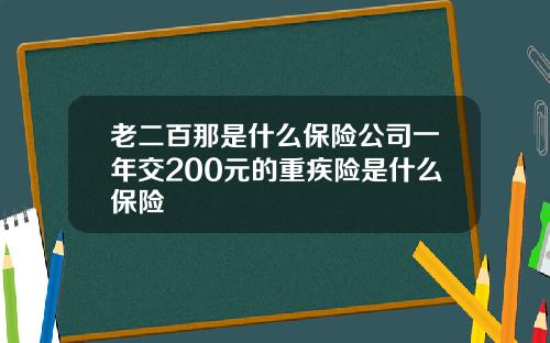 老二百那是什么保险公司一年交200元的重疾险是什么保险