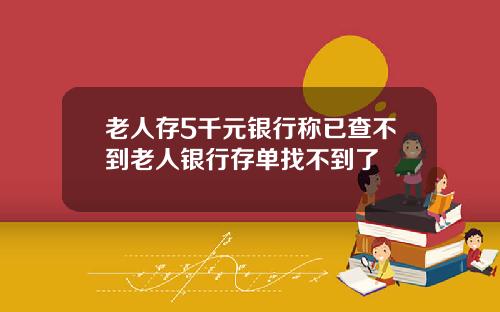 老人存5千元银行称已查不到老人银行存单找不到了