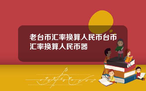 老台币汇率换算人民币台币汇率换算人民币器