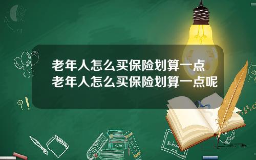老年人怎么买保险划算一点老年人怎么买保险划算一点呢