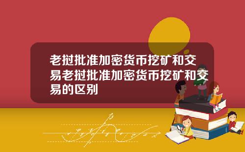 老挝批准加密货币挖矿和交易老挝批准加密货币挖矿和交易的区别