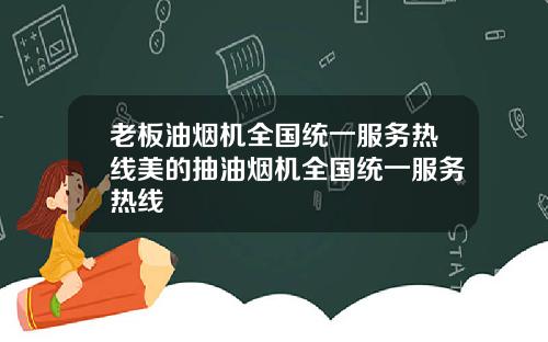 老板油烟机全国统一服务热线美的抽油烟机全国统一服务热线