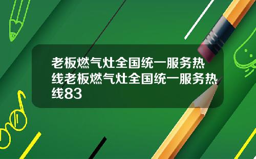 老板燃气灶全国统一服务热线老板燃气灶全国统一服务热线83