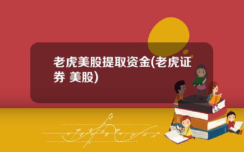 老虎美股提取资金(老虎证券 美股)