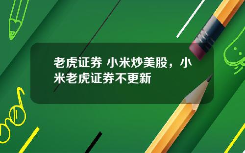 老虎证券 小米炒美股，小米老虎证券不更新