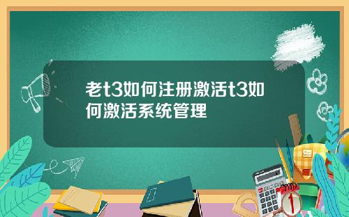 老t3如何注册激活t3如何激活系统管理