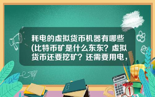 耗电的虚拟货币机器有哪些(比特币矿是什么东东？虚拟货币还要挖矿？还需要用电，我真0UT了？)