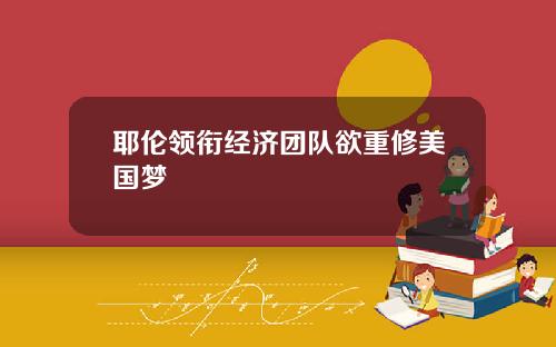 耶伦领衔经济团队欲重修美国梦