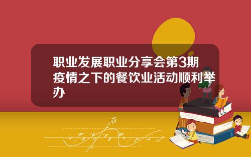 职业发展职业分享会第3期疫情之下的餐饮业活动顺利举办