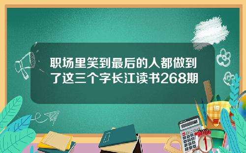职场里笑到最后的人都做到了这三个字长江读书268期