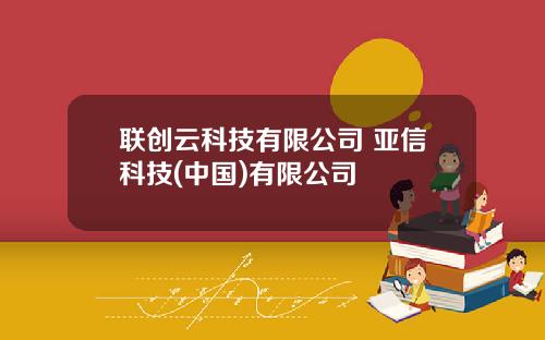 联创云科技有限公司 亚信科技(中国)有限公司