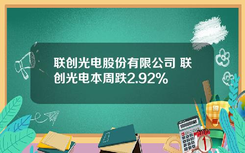 联创光电股份有限公司 联创光电本周跌2.92%