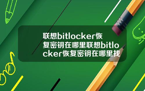 联想bitlocker恢复密钥在哪里联想bitlocker恢复密钥在哪里找