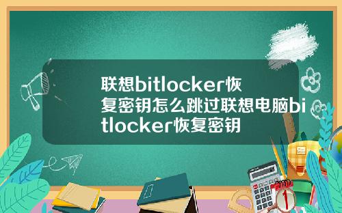 联想bitlocker恢复密钥怎么跳过联想电脑bitlocker恢复密钥