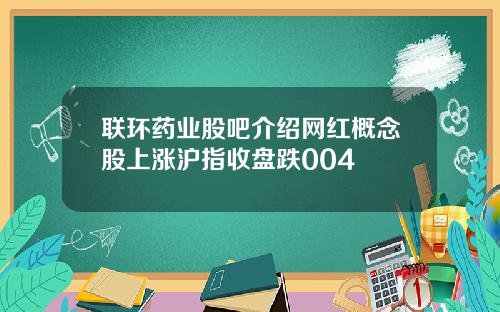 联环药业股吧介绍网红概念股上涨沪指收盘跌004