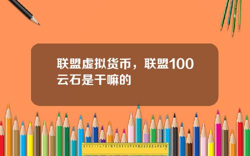 联盟虚拟货币，联盟100云石是干嘛的