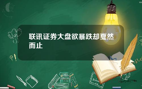 联讯证券大盘欲暴跌却戛然而止