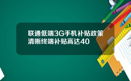 联通低端3G手机补贴政策清晰终端补贴高达40