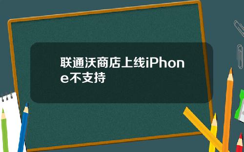 联通沃商店上线iPhone不支持