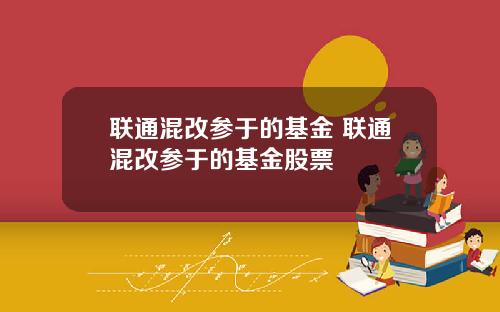 联通混改参于的基金 联通混改参于的基金股票