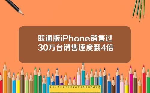 联通版iPhone销售过30万台销售速度翻4倍