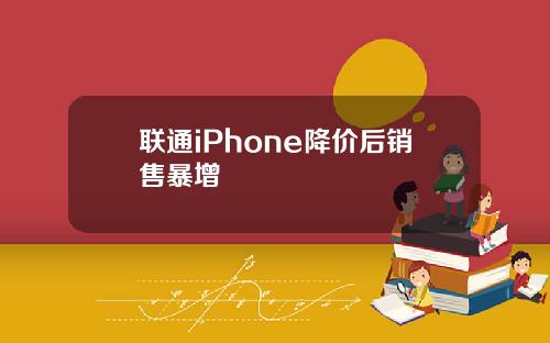 联通iPhone降价后销售暴增