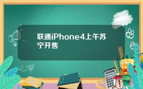 联通iPhone4上午苏宁开售