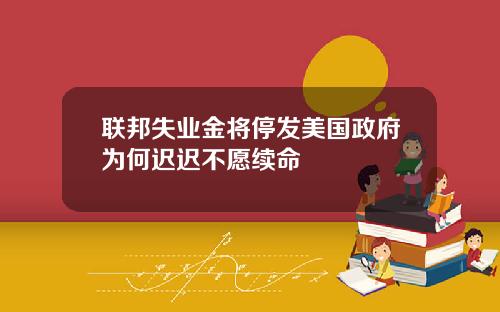 联邦失业金将停发美国政府为何迟迟不愿续命