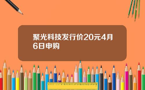 聚光科技发行价20元4月6日申购