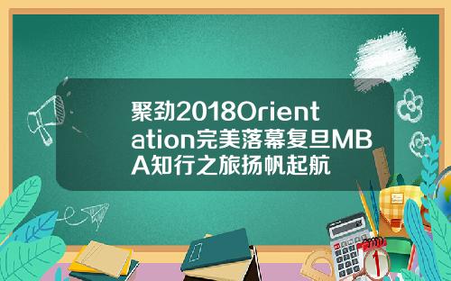 聚劲2018Orientation完美落幕复旦MBA知行之旅扬帆起航