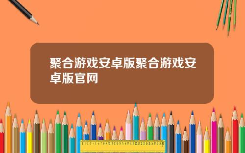 聚合游戏安卓版聚合游戏安卓版官网