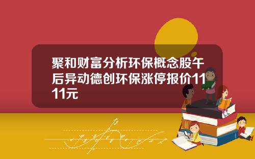 聚和财富分析环保概念股午后异动德创环保涨停报价1111元