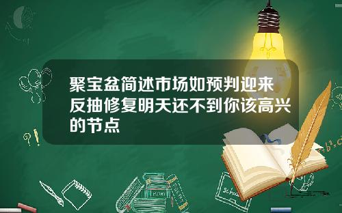聚宝盆简述市场如预判迎来反抽修复明天还不到你该高兴的节点