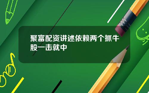 聚富配资讲述依赖两个抓牛股一击就中