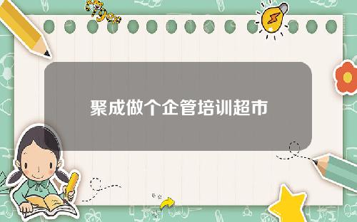聚成做个企管培训超市