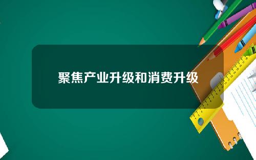 聚焦产业升级和消费升级