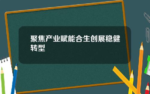 聚焦产业赋能合生创展稳健转型