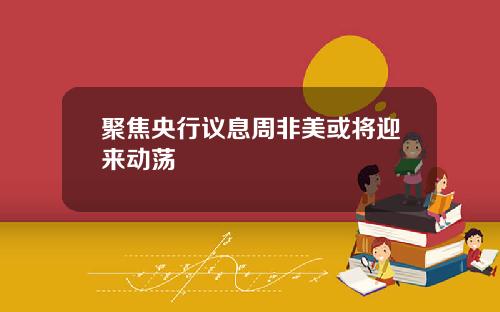 聚焦央行议息周非美或将迎来动荡