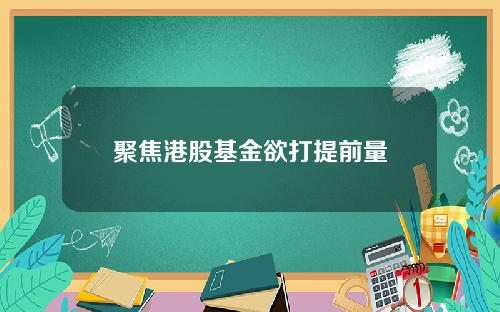 聚焦港股基金欲打提前量