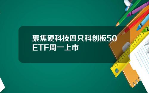 聚焦硬科技四只科创板50ETF周一上市