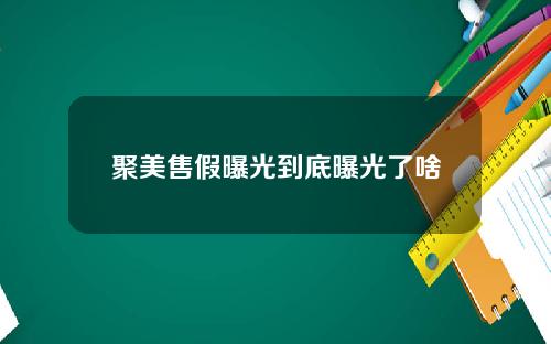 聚美售假曝光到底曝光了啥