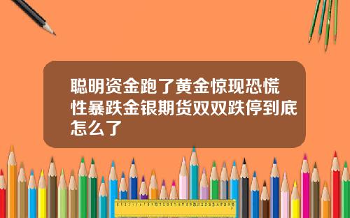 聪明资金跑了黄金惊现恐慌性暴跌金银期货双双跌停到底怎么了