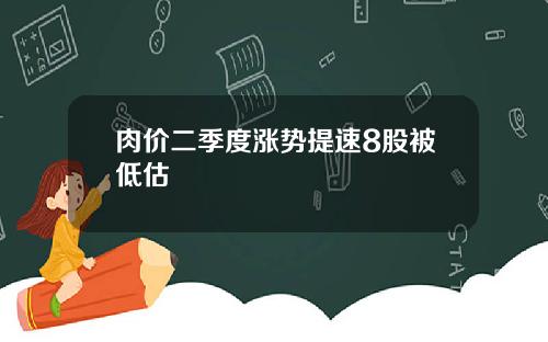 肉价二季度涨势提速8股被低估