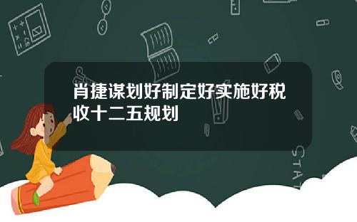 肖捷谋划好制定好实施好税收十二五规划