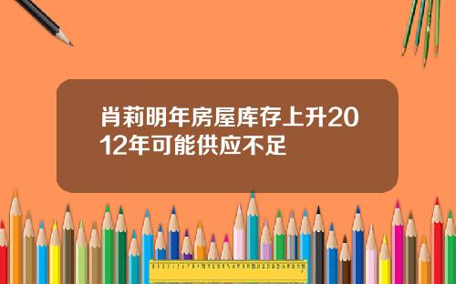 肖莉明年房屋库存上升2012年可能供应不足